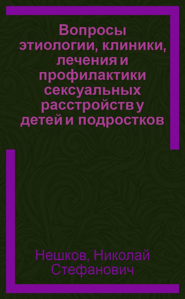 Вопросы этиологии, клиники, лечения и профилактики сексуальных расстройств у детей и подростков : Автореф. дис. на соискание учен. степени канд. мед. наук : (758)