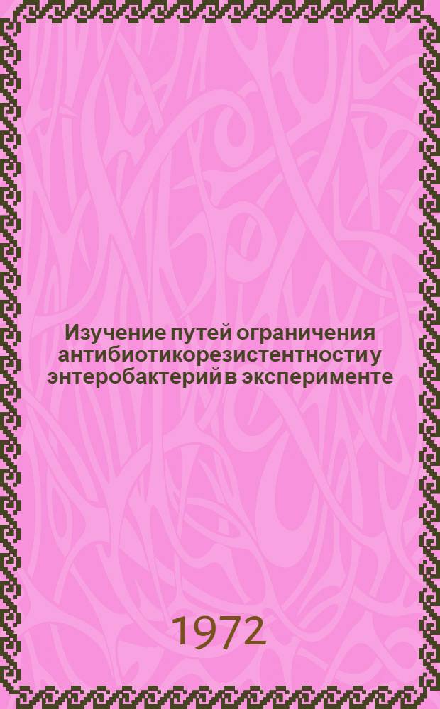 Изучение путей ограничения антибиотикорезистентности у энтеробактерий в эксперименте : Автореф. дис. на соиск. учен. степени канд. мед. наук : (14.00.31)