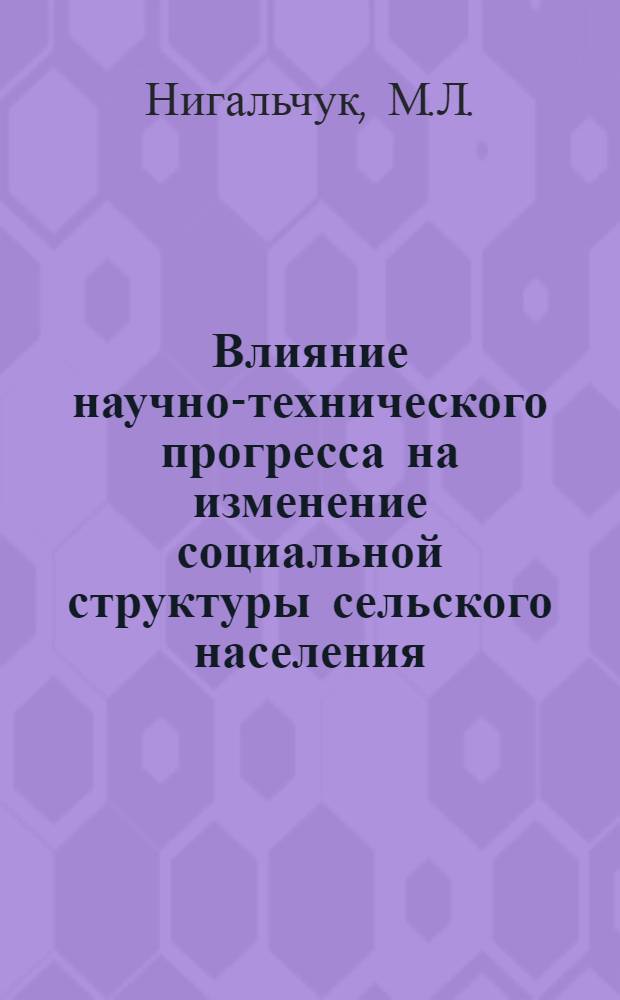 Влияние научно-технического прогресса на изменение социальной структуры сельского населения : Доклад : Материалы ко Второй Всесоюз. конф. по проблеме "Изменение социальной структуры сов. общества"
