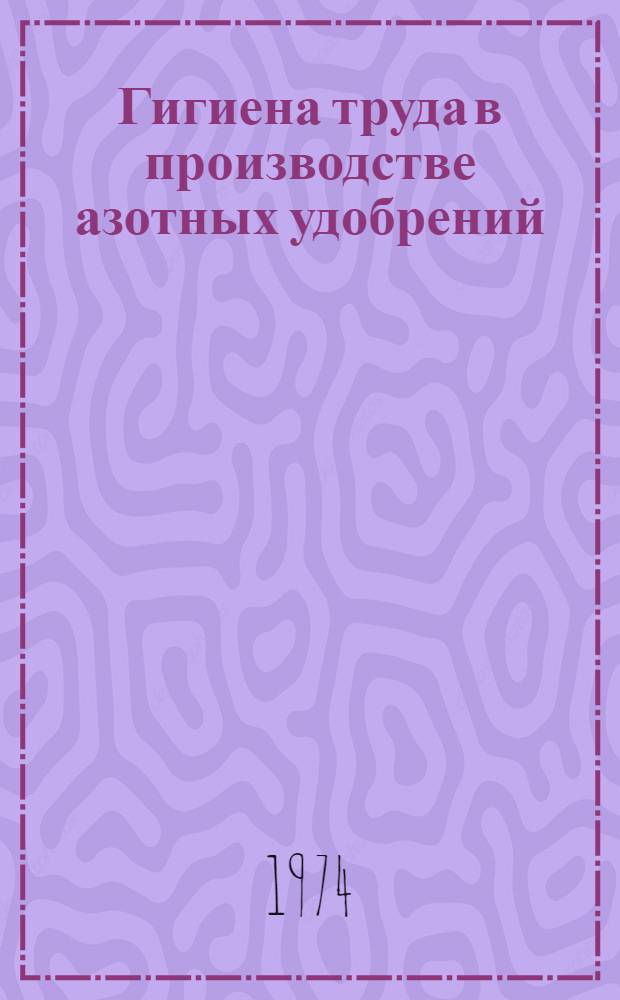 Гигиена труда в производстве азотных удобрений : Автореф. дис. на соиск. учен. степени д-ра мед. наук : (14.00.07)
