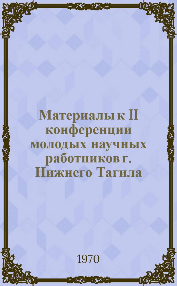 Материалы к II конференции молодых научных работников г. Нижнего Тагила : Хим. секция