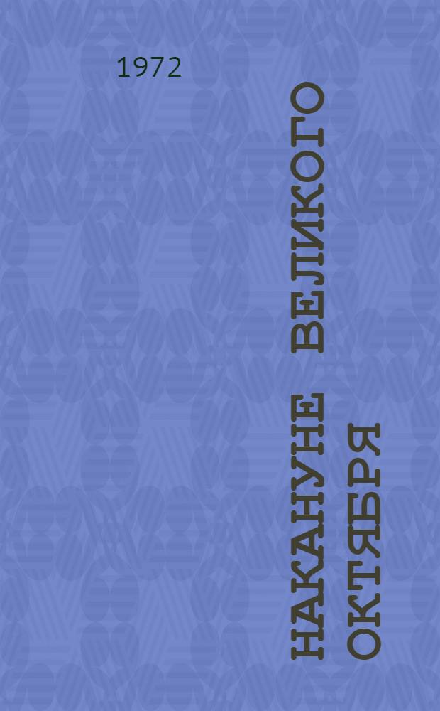 Накануне Великого Октября : От Февральской буржуазно-дем. революции к Великой Октябрьской соц. революции. Февр. - окт. 1917 : Пособие для студентов