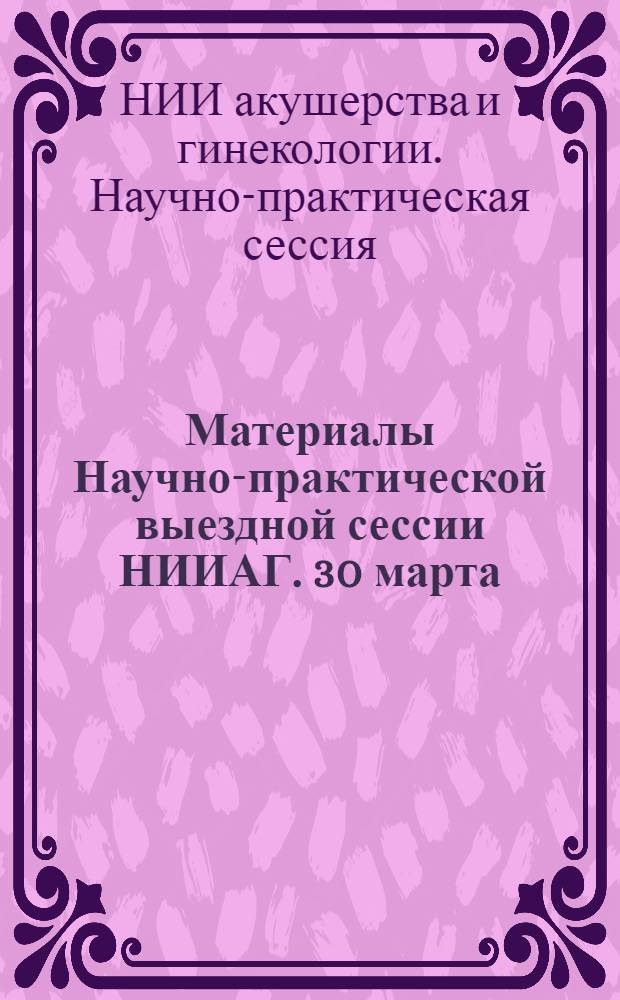Материалы Научно-практической выездной сессии НИИАГ. 30 марта