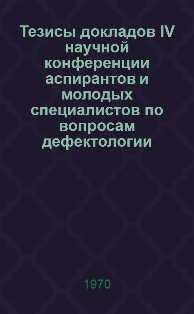 Тезисы докладов IV научной конференции аспирантов и молодых специалистов по вопросам дефектологии