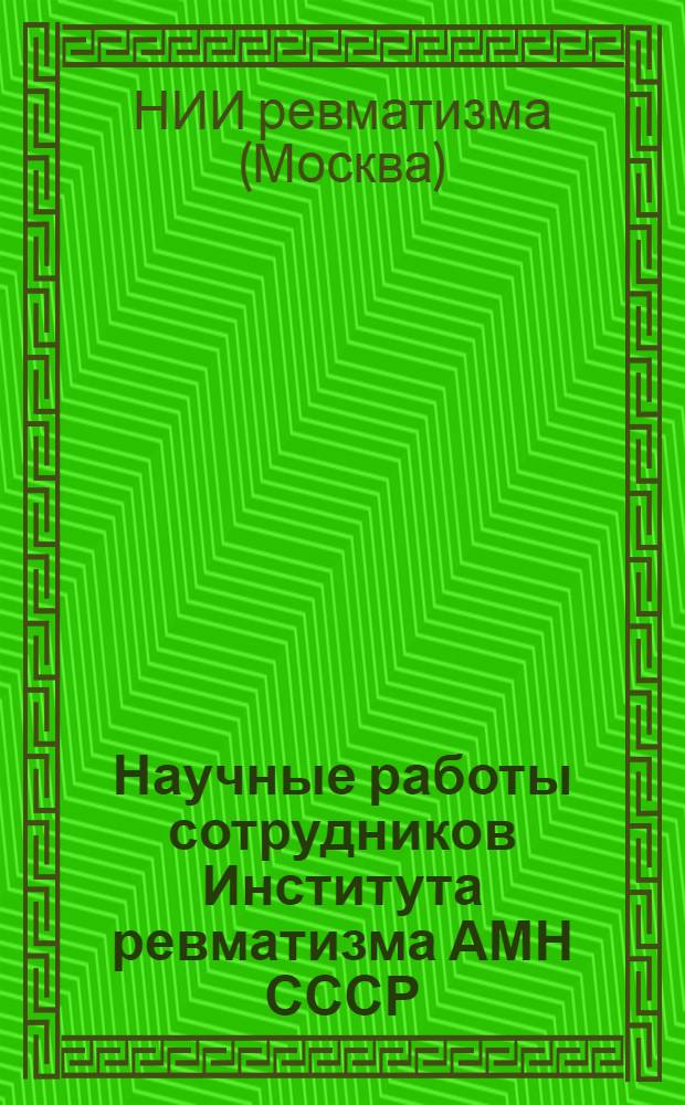 Научные работы сотрудников Института ревматизма АМН СССР : Библиогр. указ. (1958-1973 гг.)