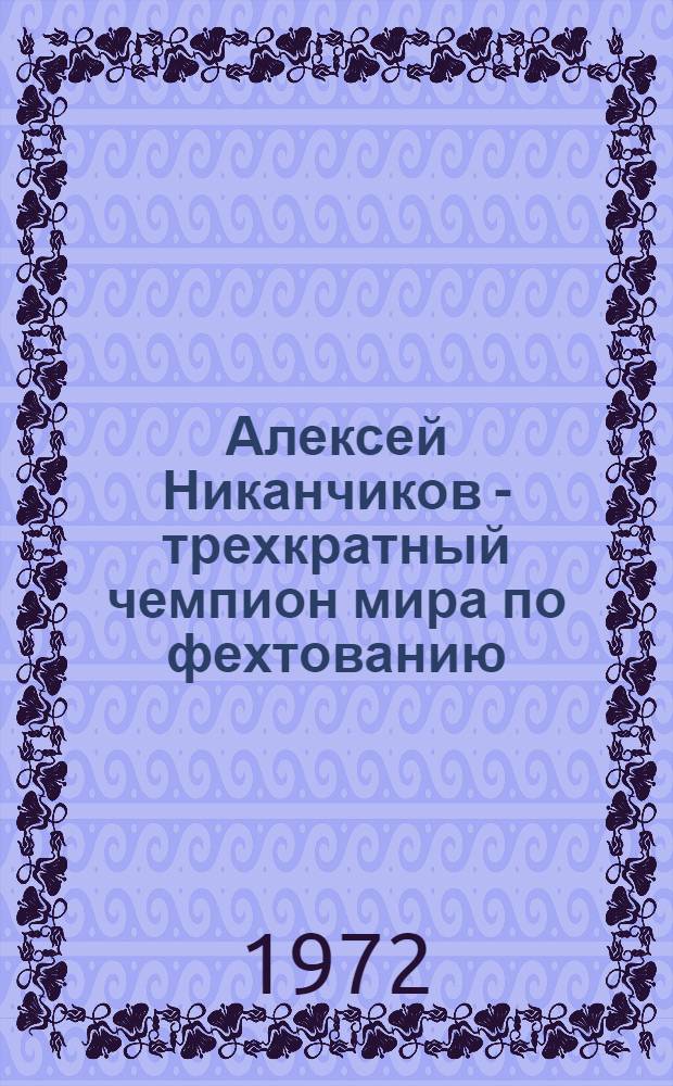 Алексей Никанчиков - трехкратный чемпион мира по фехтованию : (Библиогр. указ.)