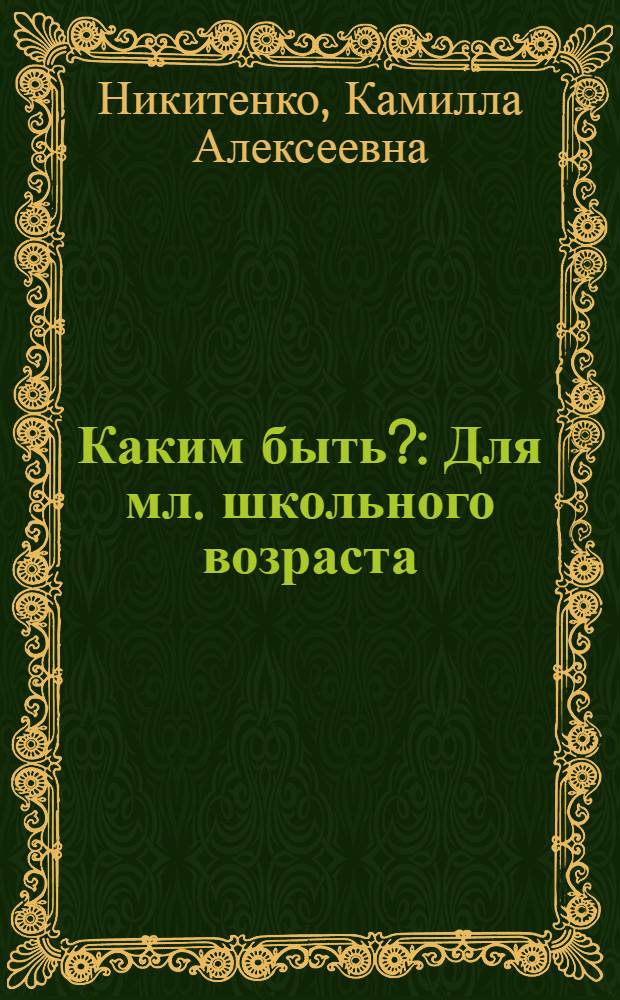 Каким быть? : Для мл. школьного возраста