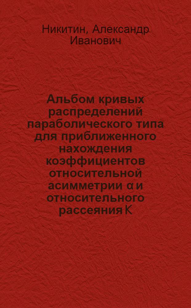 Альбом кривых распределений параболического типа для приближенного нахождения коэффициентов относительной асимметрии α и относительного рассеяния K