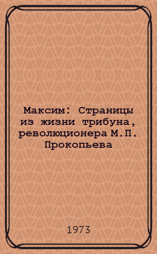 Максим : Страницы из жизни трибуна, революционера М.П. Прокопьева