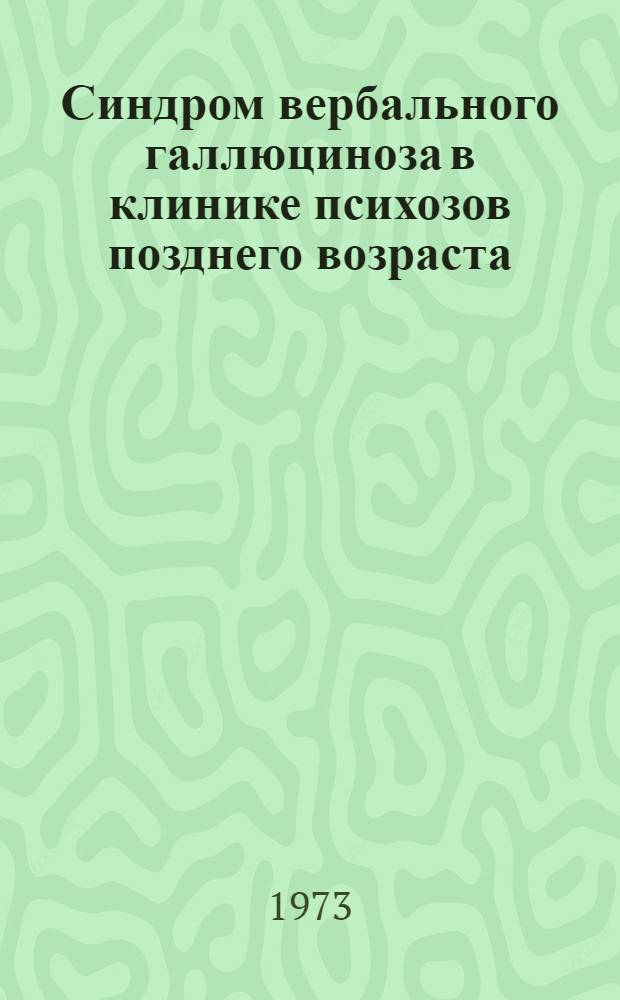Синдром вербального галлюциноза в клинике психозов позднего возраста : (Поздняя шизофрения, орган. заболевания головного мозга, "инволюц. галлюцинозы") : Автореф. дис. на соиск. учен. степени канд. мед. наук : (14.00.18)