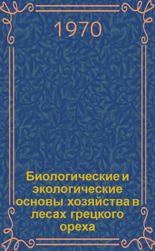 Биологические и экологические основы хозяйства в лесах грецкого ореха