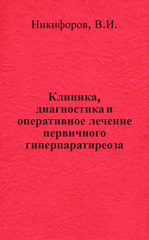 Клиника, диагностика и оперативное лечение первичного гиперпаратиреоза : Автореф. дис. на соиск. учен. степени канд. мед. наук : (777)