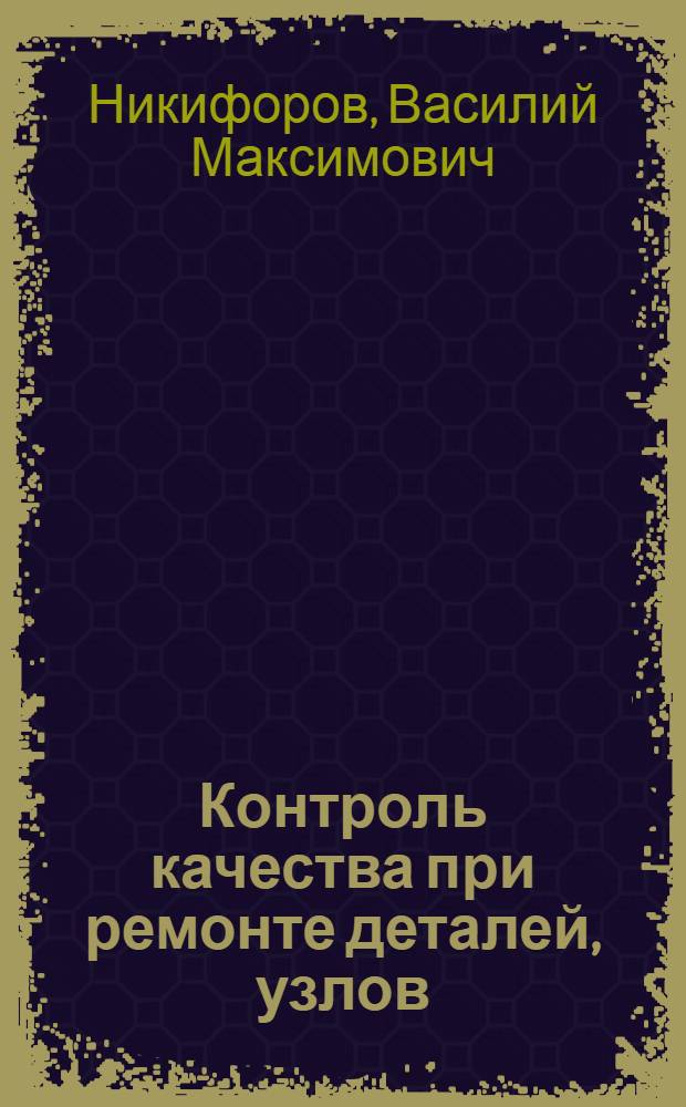 Контроль качества при ремонте деталей, узлов (агрегатов) лесозаготовительных и лесохозяйственных машин и механизмов