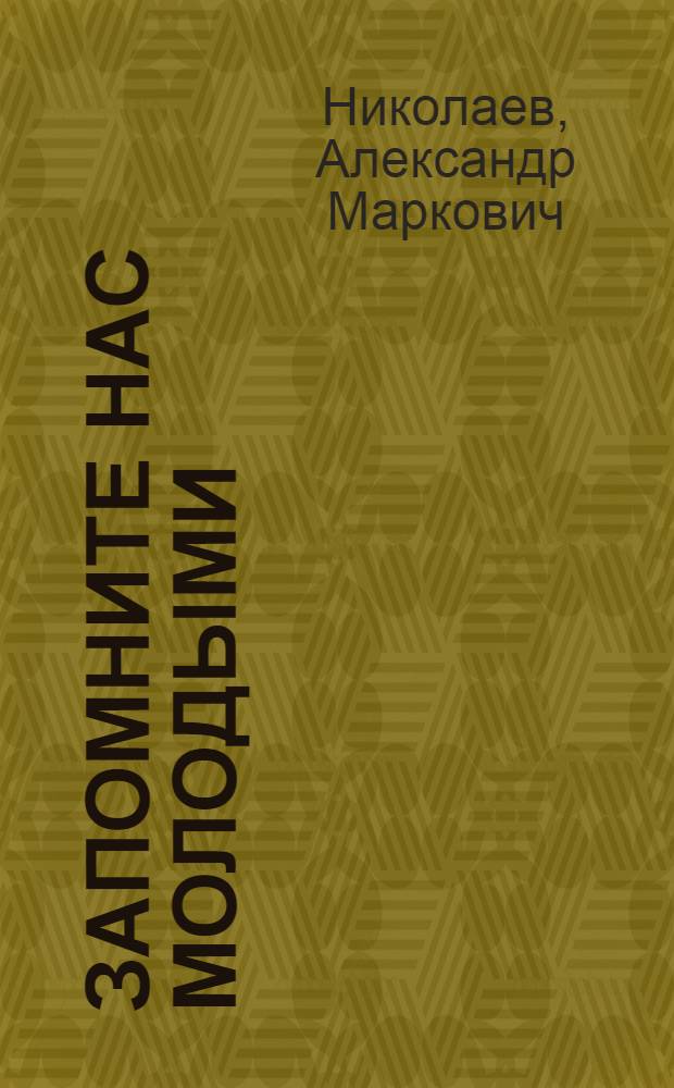Запомните нас молодыми : Повесть о том, что было