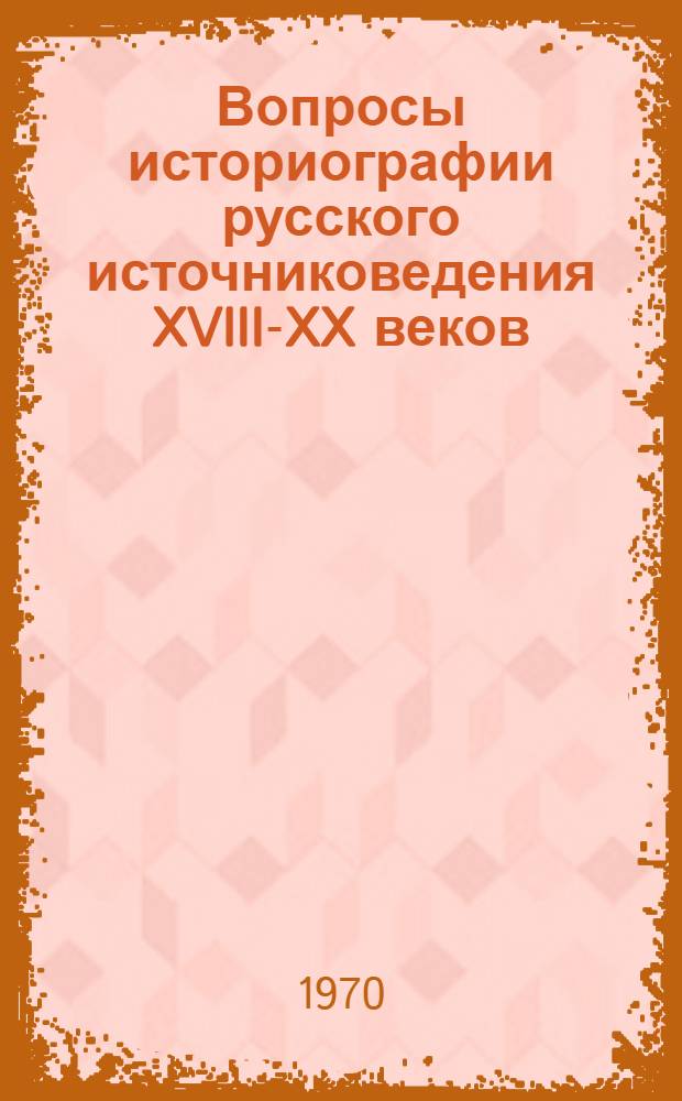 Вопросы историографии русского источниковедения XVIII-XX веков