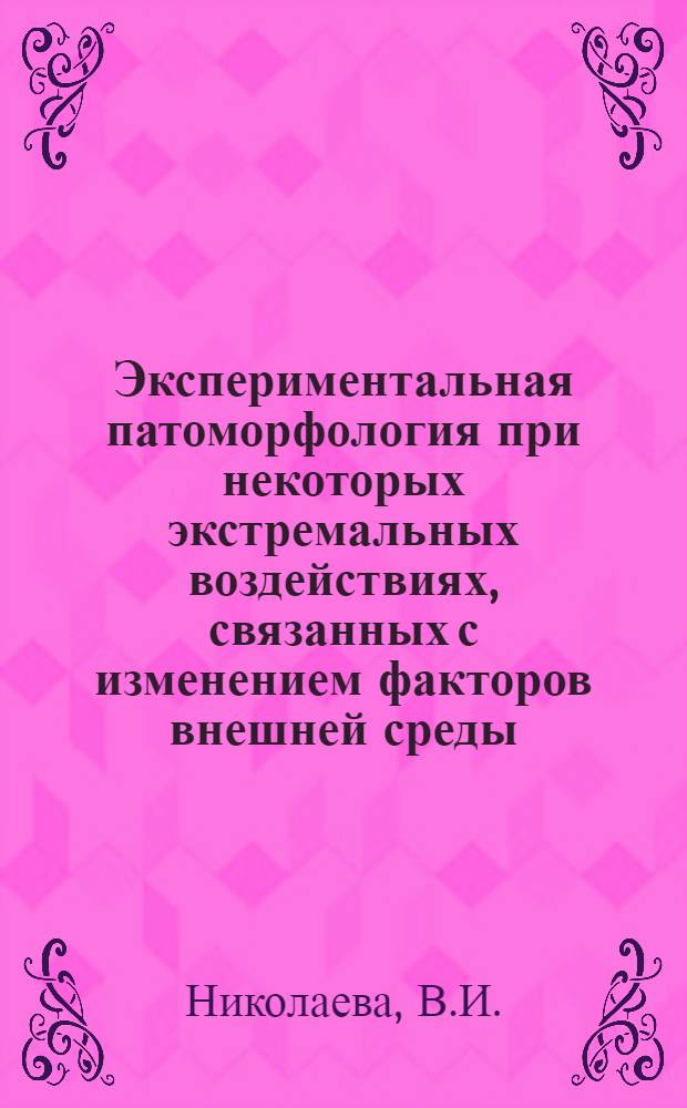 Экспериментальная патоморфология при некоторых экстремальных воздействиях, связанных с изменением факторов внешней среды : Автореф. дис. на соискание учен. степени д-ра мед. наук : (14.764)