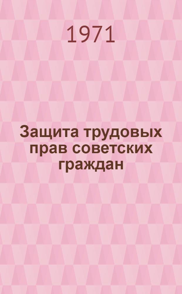Защита трудовых прав советских граждан : (Развитие демократич. начал и укрепление соц. законности в процессе защиты труд. прав сов. граждан)