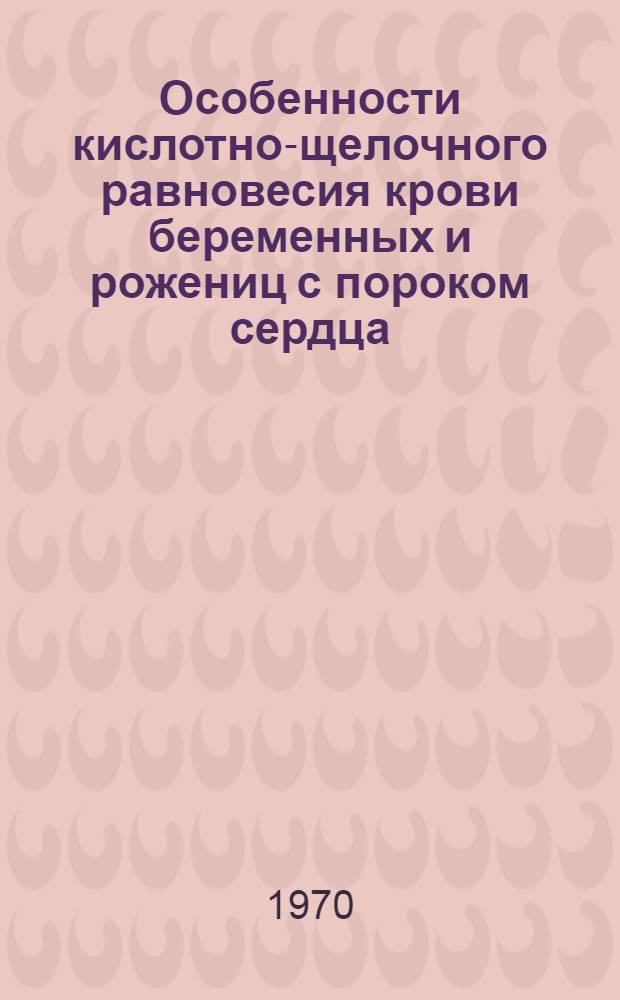 Особенности кислотно-щелочного равновесия крови беременных и рожениц с пороком сердца, их плодов и новорожденных : Автореф. дис. на соискание учен. степени канд. мед. наук : (750)