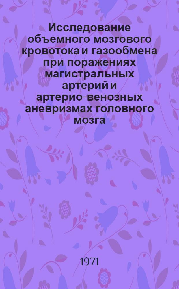 Исследование объемного мозгового кровотока и газообмена при поражениях магистральных артерий и артерио-венозных аневризмах головного мозга : Автореф. дис. на соискание учен. степени канд. мед. наук : (778)