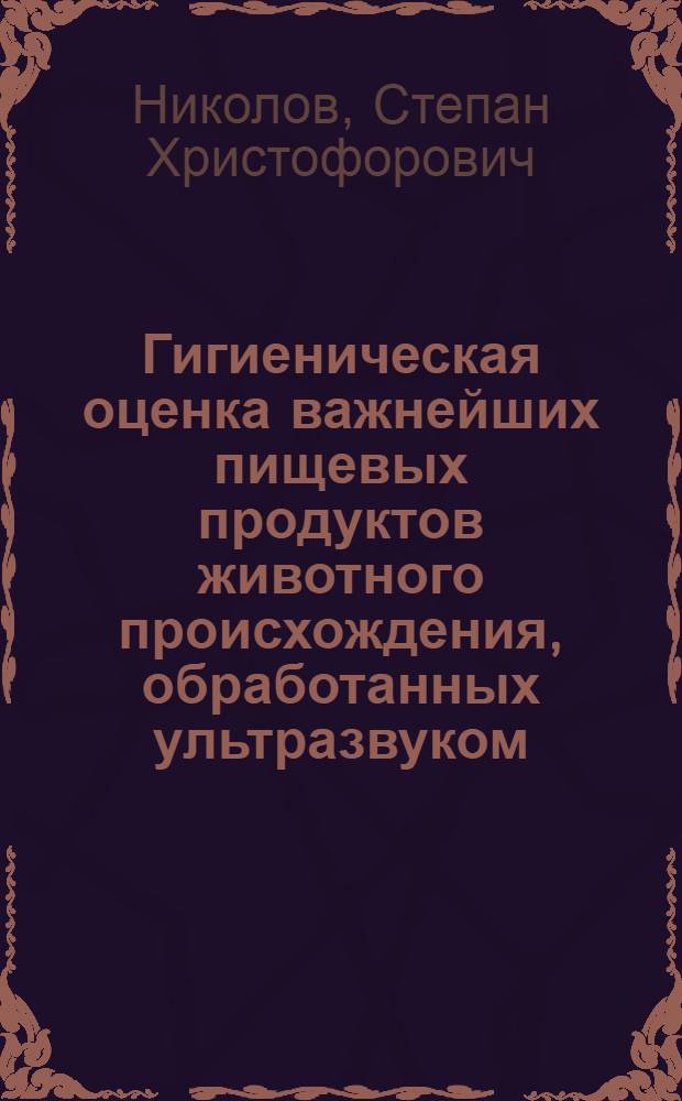 Гигиеническая оценка важнейших пищевых продуктов животного происхождения, обработанных ультразвуком : Автореф. дис. на соискание учен. степени д-ра мед. наук : (756)