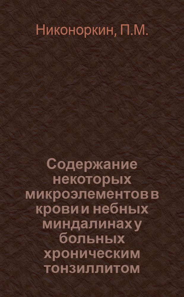 Содержание некоторых микроэлементов в крови и небных миндалинах у больных хроническим тонзиллитом : Автореф. дис. на соиск. учен. степени канд. мед. наук : (753)