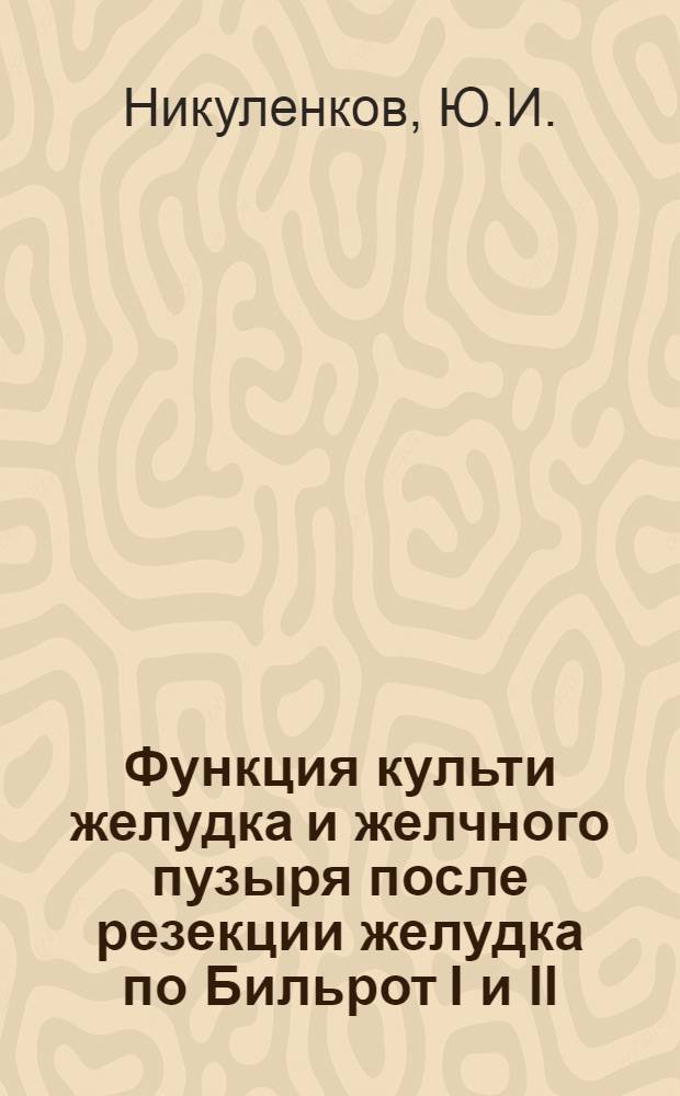 Функция культи желудка и желчного пузыря после резекции желудка по Бильрот I и II : (Клинико-рентгенол. исследования) : Автореф. дис. на соискание учен. степени канд. мед. наук : (14777)