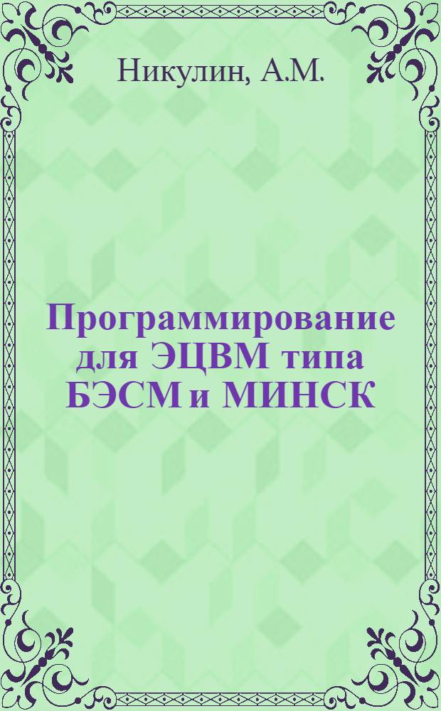 Программирование для ЭЦВМ типа БЭСМ и МИНСК : Учеб. пособие по курсу "Вычислит. техника в инж. и экон. расчетах"