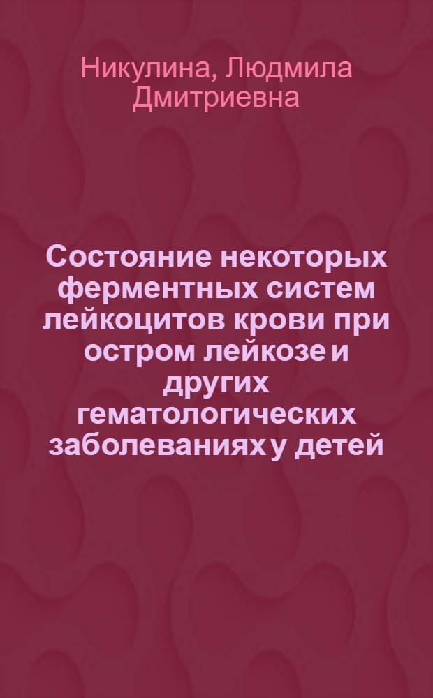 Состояние некоторых ферментных систем лейкоцитов крови при остром лейкозе и других гематологических заболеваниях у детей : Автореф. дис. на соиск. учен. степени канд. мед. наук : (14.00.09)