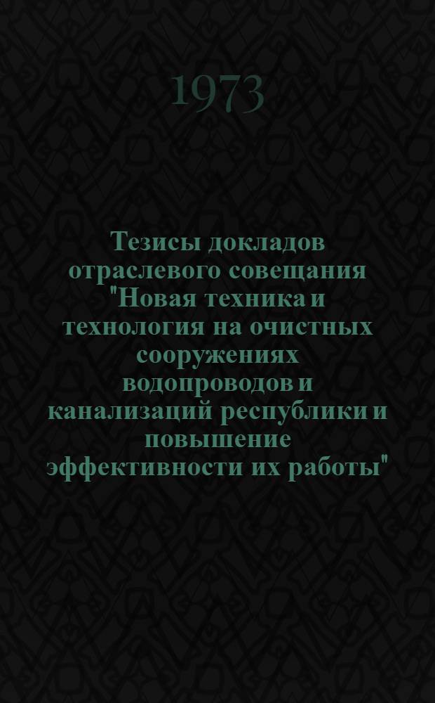 Тезисы докладов отраслевого совещания "Новая техника и технология на очистных сооружениях водопроводов и канализаций республики и повышение эффективности их работы". (г. Гродно, 28-29 июня 1973 г.)