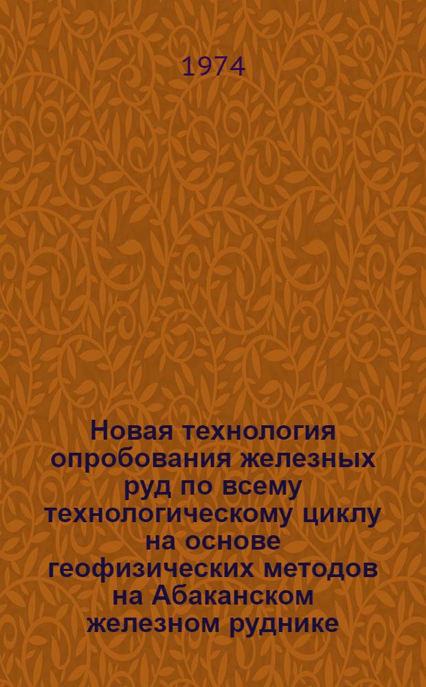 Новая технология опробования железных руд по всему технологическому циклу на основе геофизических методов на Абаканском железном руднике (по материалам межзаводской школы)
