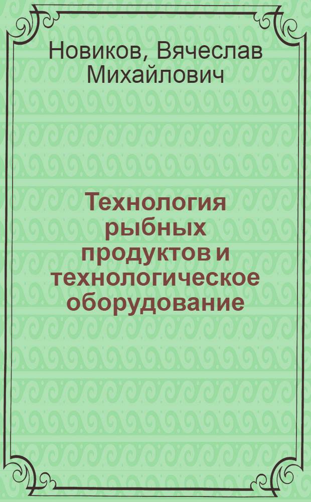 Технология рыбных продуктов и технологическое оборудование : Учебник для сред. спец. заведений МРХ СССР