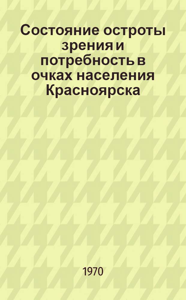 Состояние остроты зрения и потребность в очках населения Красноярска : Автореф. дис. на соискание учен. степени канд. мед. наук : (14.757)