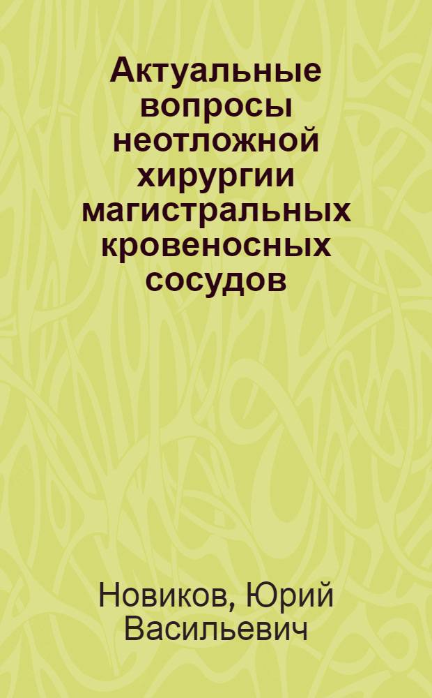 Актуальные вопросы неотложной хирургии магистральных кровеносных сосудов : (Клинич. и эксперим. исследование) : Автореф. дис. на соискание учен. степени д-ра мед. наук : (777)