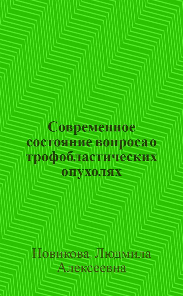 Современное состояние вопроса о трофобластических опухолях : Актовая речь 16 апр. 1971 г
