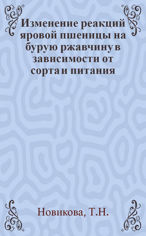 Изменение реакций яровой пшеницы на бурую ржавчину в зависимости от сорта и питания : Автореф. дис. на соискание учен. степени канд. биол. наук : (540)