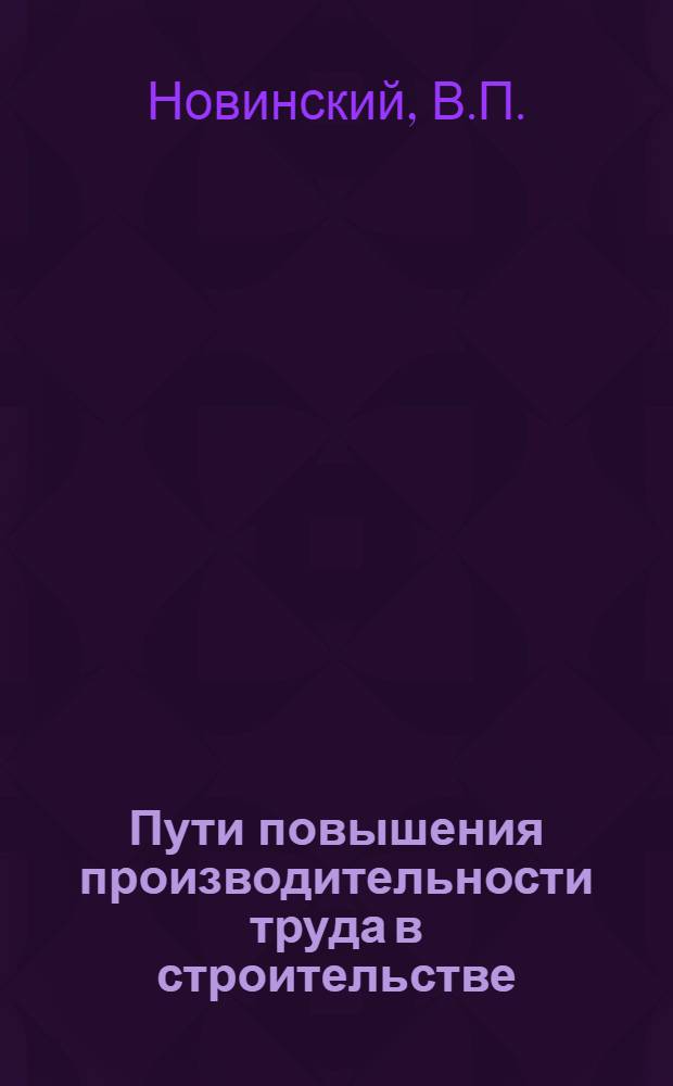 Пути повышения производительности труда в строительстве : (На материалах строит. организаций Воронеж. территор. упр. стр-ва)