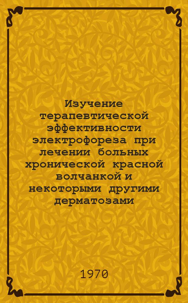 Изучение терапевтической эффективности электрофореза при лечении больных хронической красной волчанкой и некоторыми другими дерматозами : Автореф. дис. на соискание учен. степени канд. мед. наук : (760)