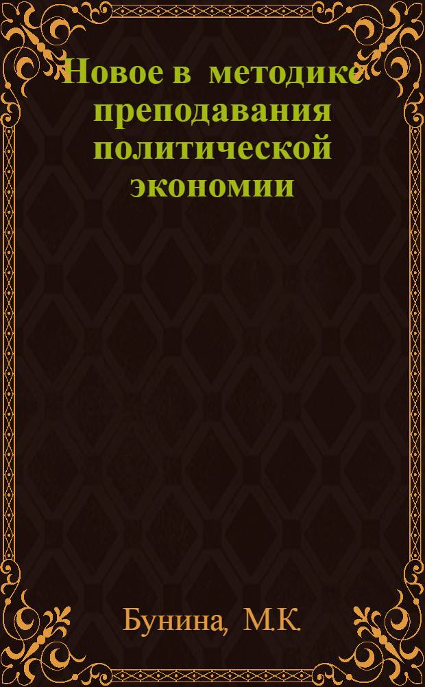 Новое в методике преподавания политической экономии : Метод. пособие для преподавателей полит. экономии вузов