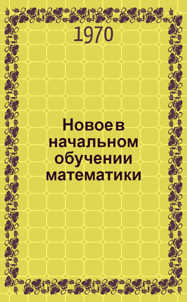 Новое в начальном обучении математики : Учеб. пособие