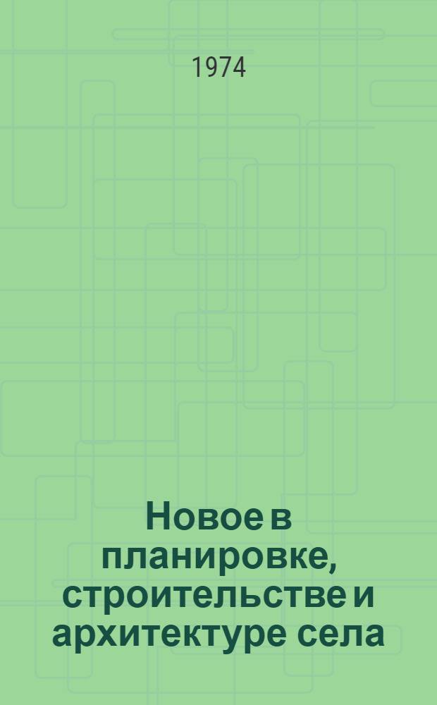 Новое в планировке, строительстве и архитектуре села : Сборник статей