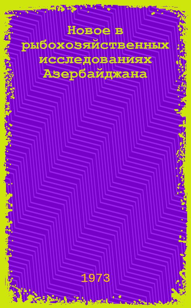 Новое в рыбохозяйственных исследованиях Азербайджана : Сборник статей