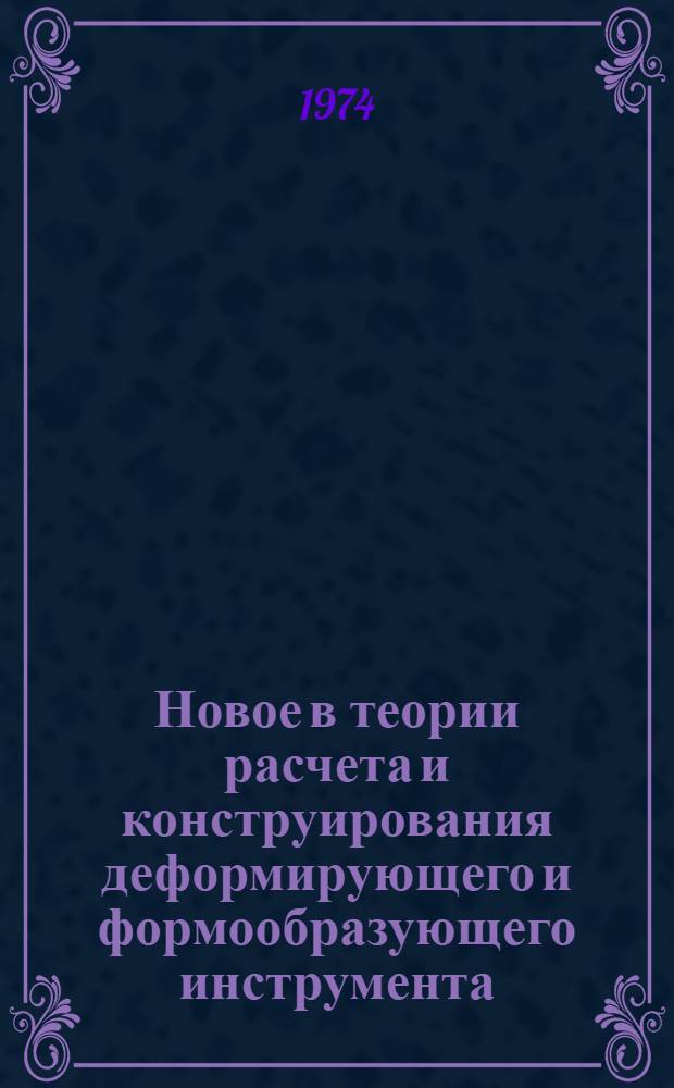 Новое в теории расчета и конструирования деформирующего и формообразующего инструмента : Межвуз. сборник науч. трудов : Вып. 1