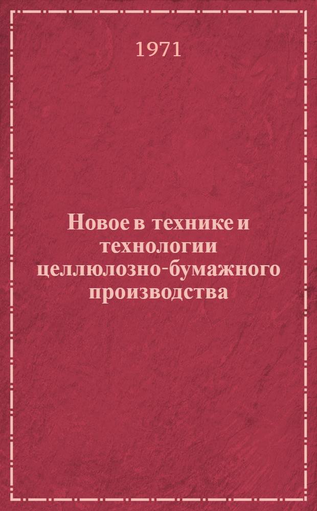 Новое в технике и технологии целлюлозно-бумажного производства : Материалы Всесоюз. семинара руководящих работников науч.-исслед. лаб. предприятий целлюлозно-бум. пром-сти. Окт. 1971 г