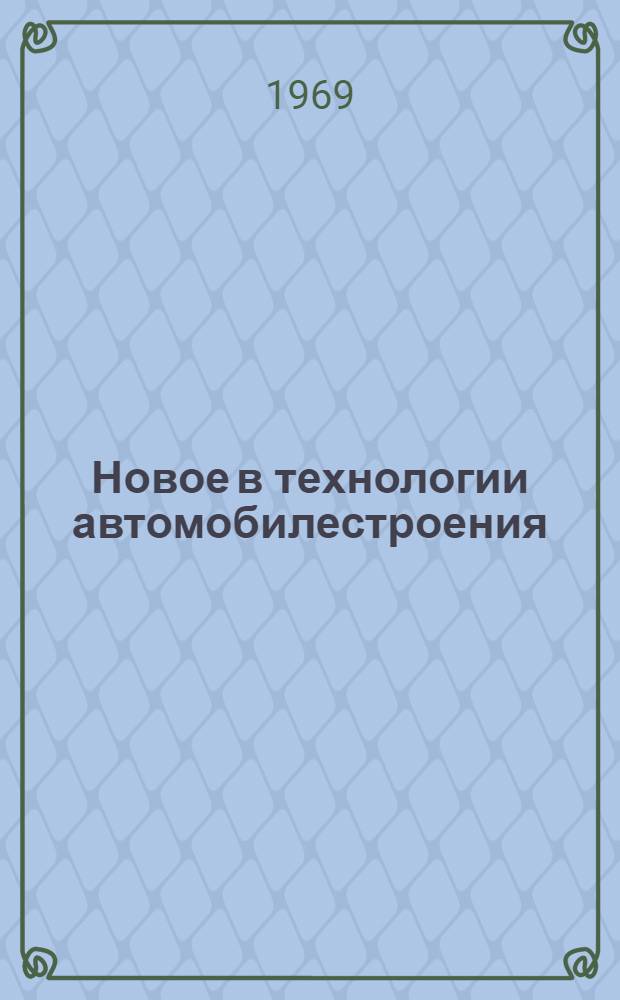 Новое в технологии автомобилестроения : Библиогр. указатель, сост. по материалам отеч. и зарубежной литературы... [1]. ... за 1966-1968 гг.