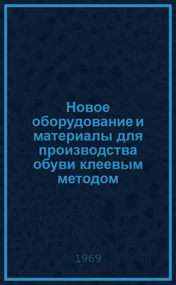 Новое оборудование и материалы для производства обуви клеевым методом : Учеб. пособие для работников легкой пром-сти и студентов ВЗИТЛП