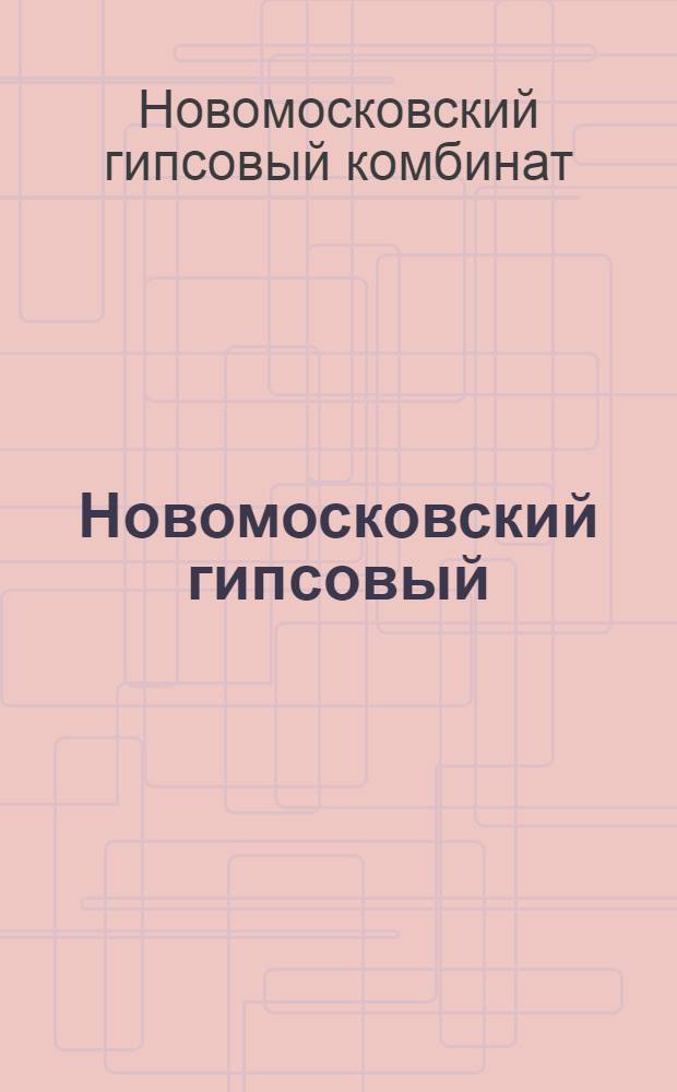 Новомосковский гипсовый : Сборник посвящен трудовым и творческим делам коллектива коммунист. труда Новомоск. гипсового комбината 20 лет