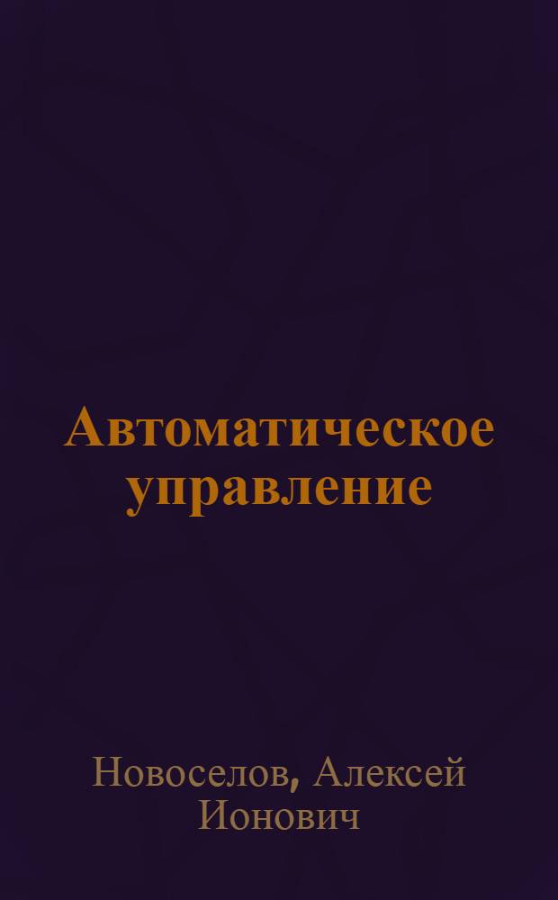 Автоматическое управление (техническая кибернетика) : Учеб. пособие для вузов по специальности "Автоматика и телемеханика"