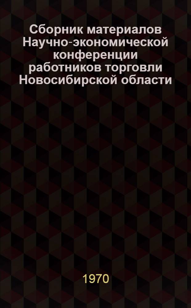 Сборник материалов Научно-экономической конференции работников торговли Новосибирской области. [15-17 апреля 1969 г.]. Секция госторговли