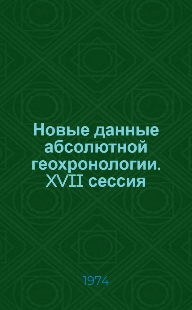 Новые данные абсолютной геохронологии. XVII сессия : Сборник статей