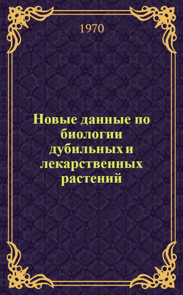 Новые данные по биологии дубильных и лекарственных растений : Сборник статей